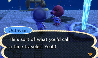 Octavian: He's sort of what you'd call a time traveler! Yeah!
