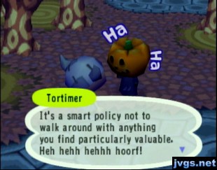 Tortimer: It's a smart policy not to walk around with anything you find valuable.