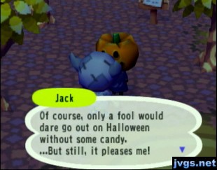 Jack: Of course, only a fool would dare go out on Halloween without some candy.