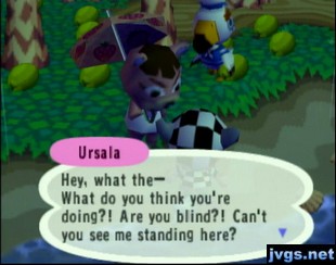 Ursala: What do you think you're doing? Are you blind? Can't you see me standing here?