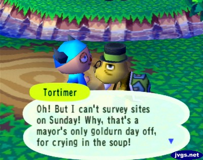Tortimer: Oh! But I can't survey sites on Sunday! Why, that's a mayor's only goldurn day off, for crying in the soup!