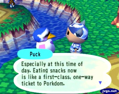 Puck: Especially at this time of day. Eating snacks now is like a first-class, one-way ticket to Porkom.