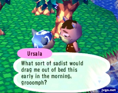 Ursala: What sort of sadist would drag me out of bed this early in the morning?