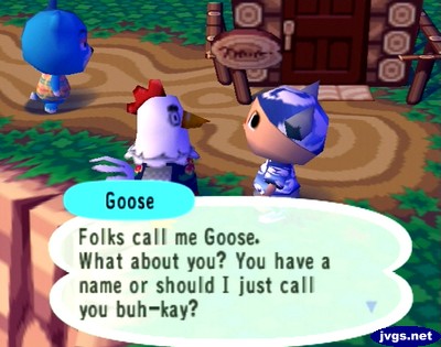 Goose: Folks call me Goose. What about you? You have a name or should I just call you buh-kay?
