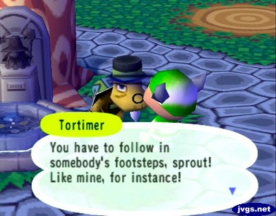 Tortimer: You have to follow in somebody's footsteps, sprout! Like mine, for instance!
