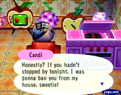 Candi: Honestly? If you hadn't stopped by tonight, I was gonna ban you from my house, sweetie!