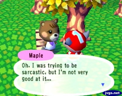 Maple: Oh. I was trying to be sarcastic, but I'm not very good at it...