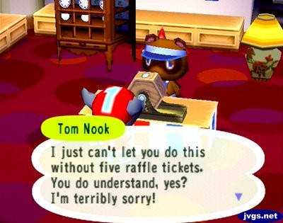 Tom Nook: I just can't let you do this without five raffle tickets. You do understand, yes? I'm terribly sorry!