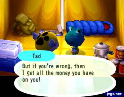 Tad: But if you're wrong, then I get all the money you have on you!