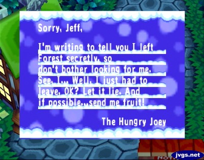 Sorry, Jeff, I'm writing to tell you I left Forest secretly, so don't bother looking for me. See, I... Well, I just had to leave, OK? Let it lie. And if possible...send me fruit! -The Hungry Joey