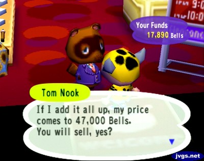 Tom Nook: If I add it all up, my price comes to 47,000 bells. You will sell, yes?