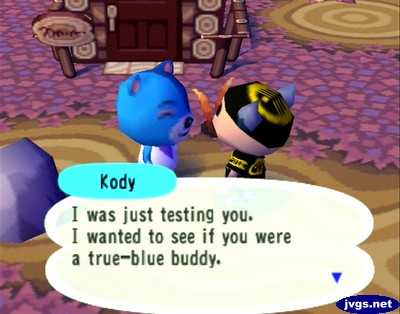 Kody: I was just testing you. I wanted to see if you were a true-blue buddy.