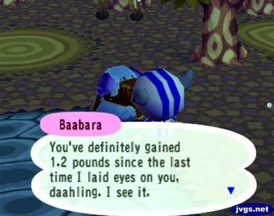 Baabara: You've definitely gained 1.2 pounds since the last time I laid eyes on you, daahling. I see it.