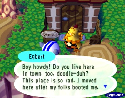 Egbert: Boy howdy! Do you live here in town, too, doodle-duh? This place is so rad. I moved here after my folks booted me.