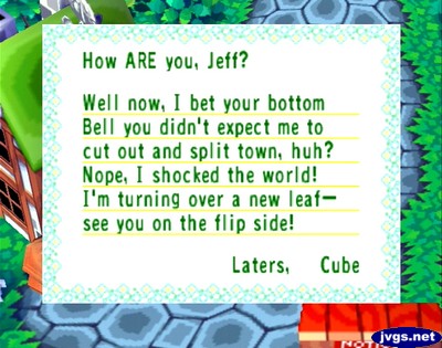 How ARE you, Jeff? Well now, I bet your bottom bell you didn't expect me to cut out and split town, huh? Nope, I shocked the world! I'm turning over a new leaf--see you on the flip side! -Laters, Cube