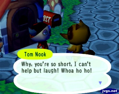 Tom Nook: Why, you're so short. I can't help but laugh! Whoa ho ho!