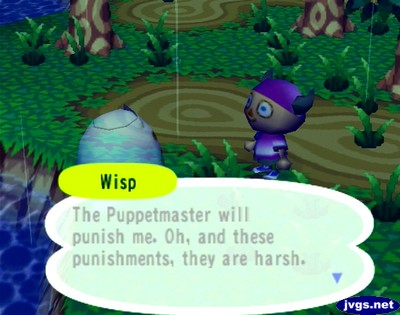 Wisp: The Puppetmaster will punish me. Oh, and these punishments, they are harsh.