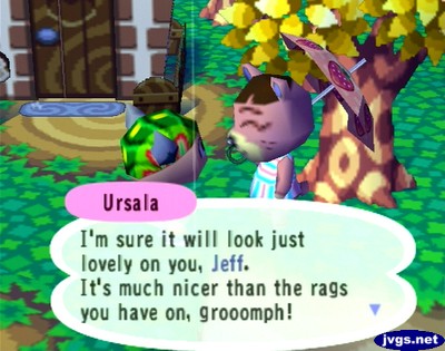 Ursala: I'm sure it will look just lovely on you, Jeff. It's much nicer than the rags you have on, grooomph!
