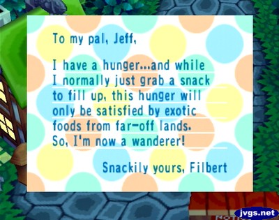 To my pal, Jeff, I have a hunger...and while I normally just grab a snack to fill up, this hunger will only be satisfied by exotic foods from far-off lands. So, I'm now a wanderer. Snackily yours, -Filbert