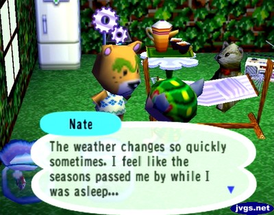 Nate: The weather changes so quickly sometimes, I feel like the seasons passed me by while I was asleep...