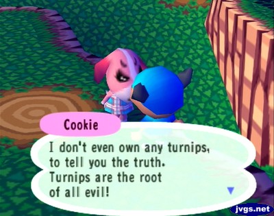 Cookie: I don't even own any turnips, to tell you the truth. Turnips are the root of all evil!