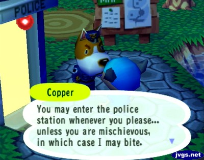 Copper: You may enter the police station whenever you please... unless you are mischievous, in which case I bite.