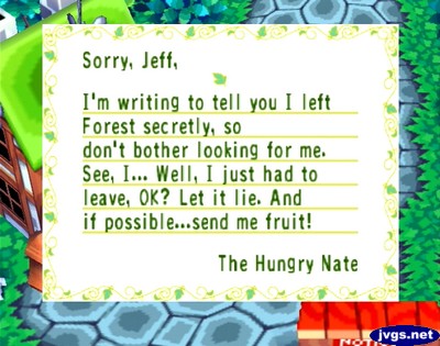Sorry, Jeff, I'm writing to tell you I left Forest secretly, so don't bother looking for me. See, I... Well, I just had to leave, OK? Let it lie. And if possible...send me fruit! -The Hungry Nate