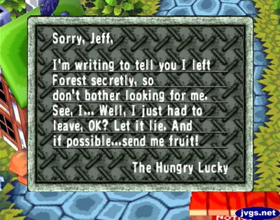 Sorry, Jeff, I'm writing to tell you I left Forest secretly, so don't bother looking for me. See, I... Well, I just had to leave, OK? Let it lie. And if possible...send me fruit! -The Hungry Lucky