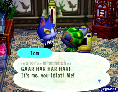 Tom: ...snort... mmmmmph... GAAR HAR HAR HAR! It's me, you idiot! Me!