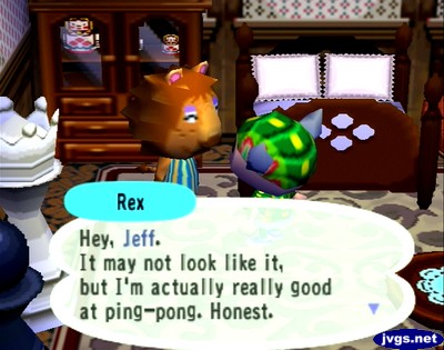 Rex: Hey, Jeff. It may not look like it, but I'm actually really good at ping-pong. Honest.