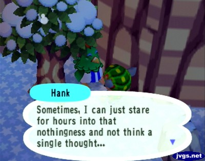 Hank: Sometimes, I can just stare for hours into that nothingness and not think a single thought...