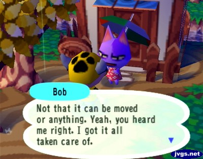 Bob: Not that it can be moved or anything. Yeah, you heard me right. I got it all taken care of.