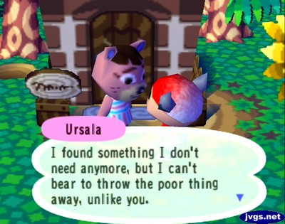 Ursala: I found something I don't need anymore, but I can't bear to throw the poor thing away, unlike you.