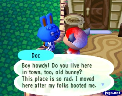 Doc: Boy howdy! Do you live here in town, too, old bunny? This place is so rad. I moved here after my folks booted me.