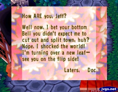 How ARE you, Jeff? Well now, I bet your bottom bell you didn't expect me to cut out and split town, huh? Nope, I shocked the world! I'm turning over a new leaf--see you on the flip side! -Laters, Doc