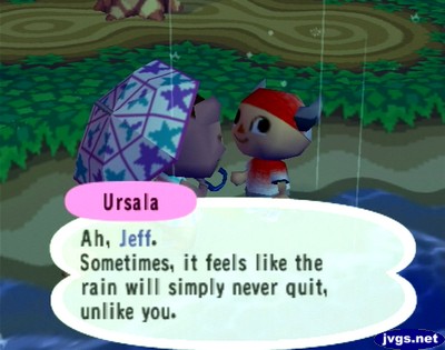 Ursala: Ah, Jeff. Sometimes, it feels like the rain will simply never quit, unlike you.