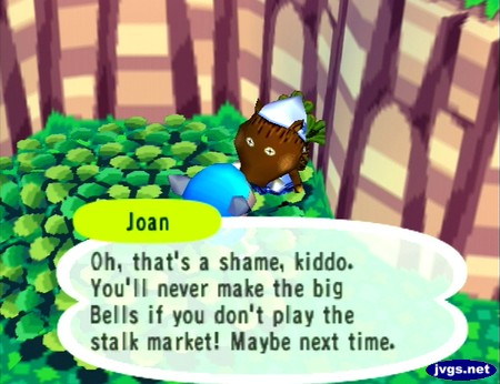 Joan: Oh, that's a shame, kiddo. You'll never make the big bells if you don't play the stalk market! Maybe next time.