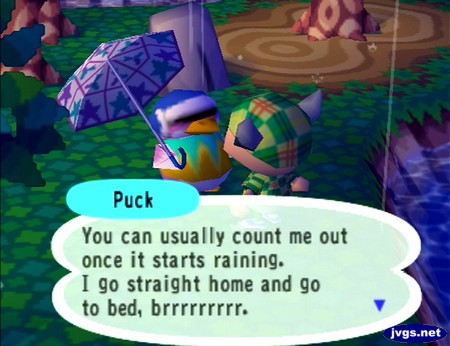 Puck: You can usually count me out once it starts raining. I go straight home and go to bed, brrrrrrrrr.