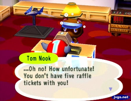 Tom Nook: ...Oh no! How unfortunate! You don't have five raffle tickets with you!