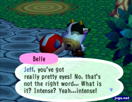 Belle: Jeff, you've got really pretty eyes! No, that's not the right word... What is it? Intense? Yeah...intense!