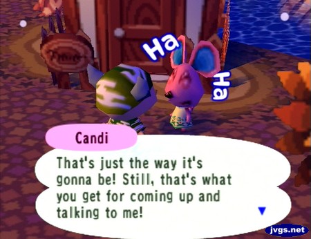 Candi: That's just the way it's gonna be! Still, that's what you get for coming up and talking to me!