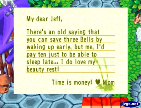 My dear Jeff, There's an old saying that you can save three bells by waking up early, but me, I'd pay ten just to be able to sleep late... I do love my beauty rest! Time is money! -Mom