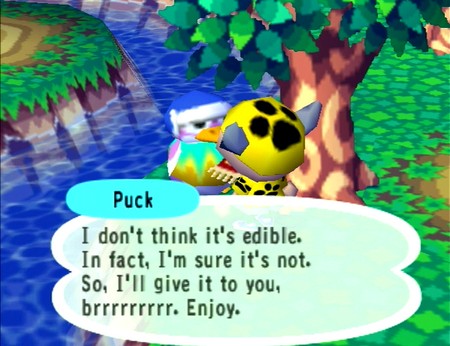 Puck: I don't think it's edible. In fact, I'm sure it's not. So, I'll give it to you, brrrrrrrrr. Enjoy.