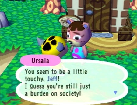 Ursala: You seem to be a little touchy, Jeff! I guess you're still just a burden on society!
