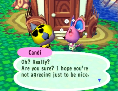 Candi: Oh? Really? Are you sure? I hope you're not agreeing just to be nice.