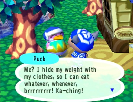 Puck: Me? I hide my weight with my clothes, so I can eat whatever, whenever, brrrrrrrrr! Ka-ching!