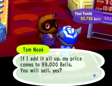 Tom Nook: If I add it all up, my price comes to 99,000 bells. You will sell, yes?