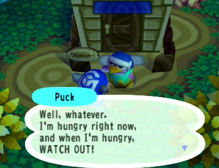 Puck: Well, whatever. I'm hungry right now, and when I'm hungry, WATCH OUT!