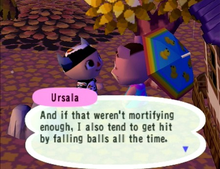 Ursala: And if that weren't mortifying enough, I also tend to get hit by falling balls all the time.