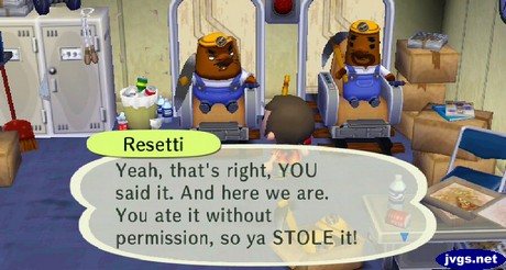 Resetti: Yeah, that's right, YOU said it. And here we are. You ate it without permission, so ya STOLE it!